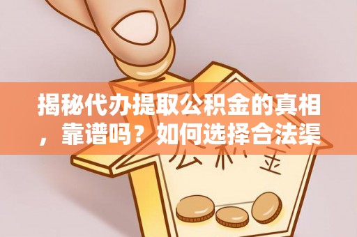 荣昌揭秘代办提取公积金的真相，靠谱吗？如何选择合法渠道