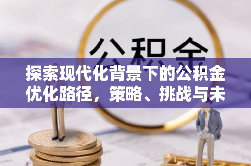 荣昌探索现代化背景下的公积金优化路径，策略、挑战与未来展望