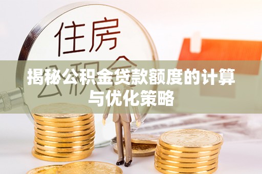 荣昌揭秘公积金贷款额度的计算与优化策略