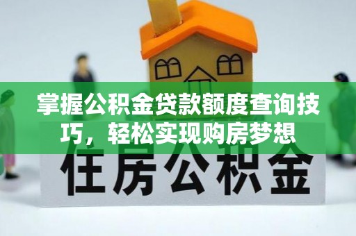 荣昌掌握公积金贷款额度查询技巧，轻松实现购房梦想