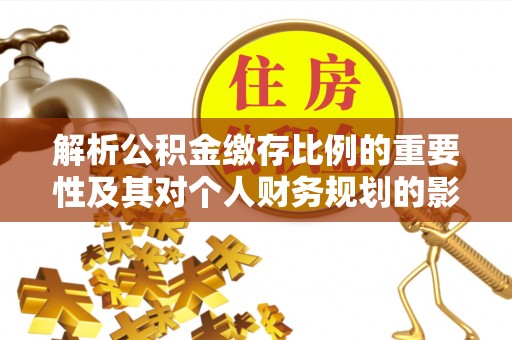 荣昌解析公积金缴存比例的重要性及其对个人财务规划的影响