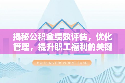 荣昌揭秘公积金绩效评估，优化管理，提升职工福利的关键一步