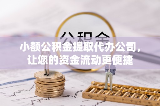 荣昌小额公积金提取代办公司，让您的资金流动更便捷