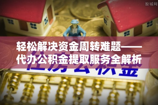 荣昌轻松解决资金周转难题——代办公积金提取服务全解析