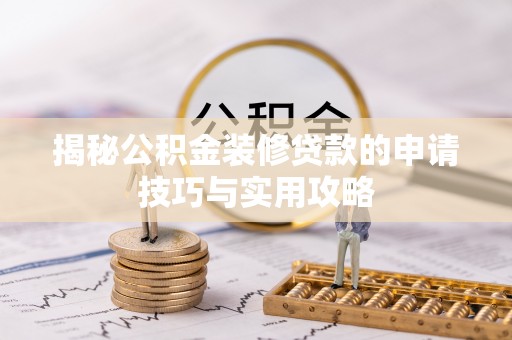 荣昌揭秘公积金装修贷款的申请技巧与实用攻略