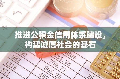 荣昌推进公积金信用体系建设，构建诚信社会的基石