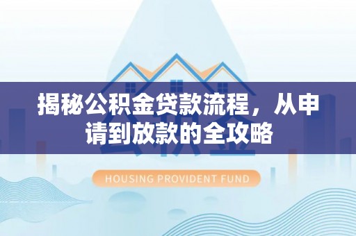 荣昌揭秘公积金贷款流程，从申请到放款的全攻略