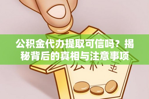 荣昌公积金代办提取可信吗？揭秘背后的真相与注意事项