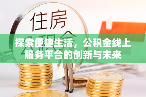 荣昌探索便捷生活，公积金线上服务平台的创新与未来