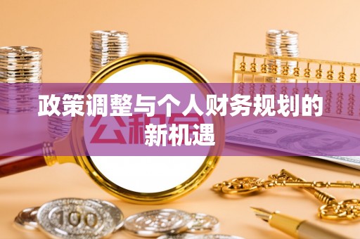 荣昌政策调整与个人财务规划的新机遇