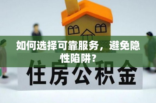 荣昌如何选择可靠服务，避免隐性陷阱？