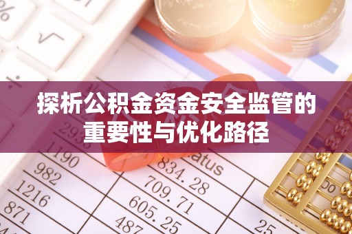 荣昌探析公积金资金安全监管的重要性与优化路径