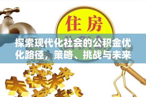 荣昌探索现代化社会的公积金优化路径，策略、挑战与未来展望