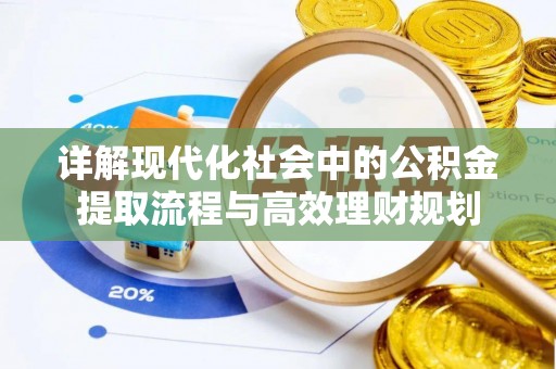 荣昌详解现代化社会中的公积金提取流程与高效理财规划