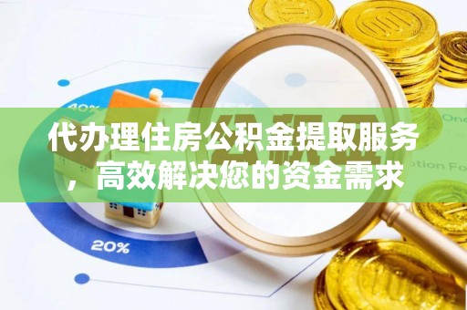 荣昌代办理住房公积金提取服务，高效解决您的资金需求