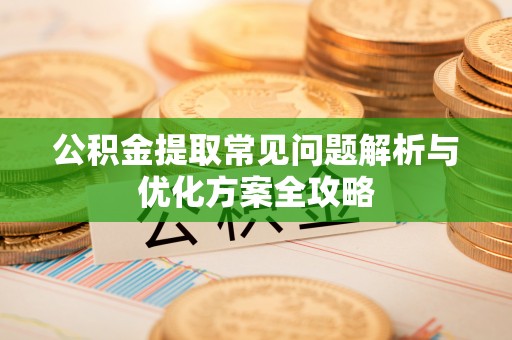 荣昌公积金提取常见问题解析与优化方案全攻略