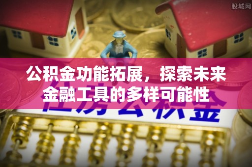 荣昌公积金功能拓展，探索未来金融工具的多样可能性