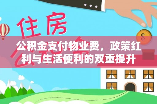 荣昌公积金支付物业费，政策红利与生活便利的双重提升