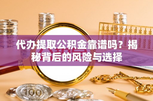 荣昌代办提取公积金靠谱吗？揭秘背后的风险与选择