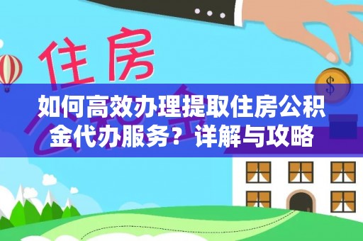 荣昌如何高效办理提取住房公积金代办服务？详解与攻略