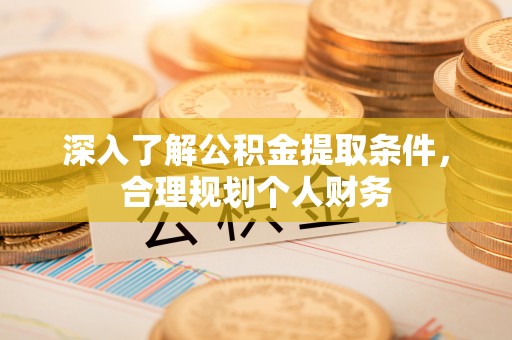 荣昌深入了解公积金提取条件，合理规划个人财务