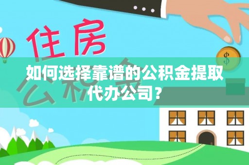 荣昌如何选择靠谱的公积金提取代办公司？