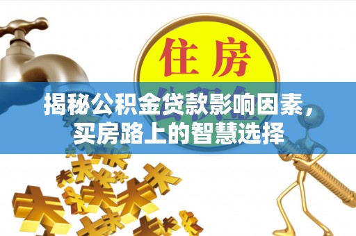荣昌揭秘公积金贷款影响因素，买房路上的智慧选择