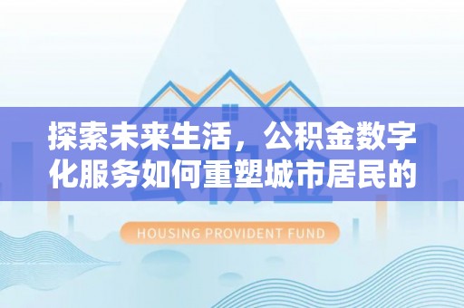 荣昌探索未来生活，公积金数字化服务如何重塑城市居民的财务管理