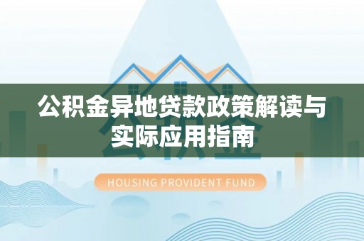 荣昌公积金异地贷款政策解读与实际应用指南