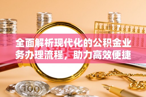 荣昌全面解析现代化的公积金业务办理流程，助力高效便捷生活