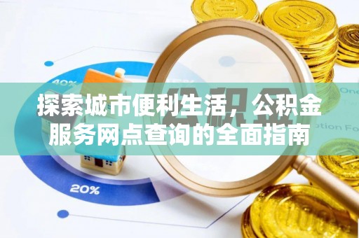 荣昌探索城市便利生活，公积金服务网点查询的全面指南