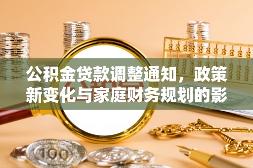荣昌公积金贷款调整通知，政策新变化与家庭财务规划的影响