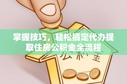 荣昌掌握技巧，轻松搞定代办提取住房公积金全流程