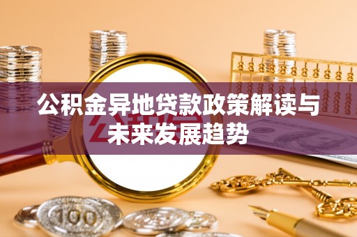 荣昌公积金异地贷款政策解读与未来发展趋势