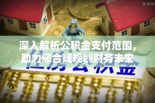 荣昌深入解析公积金支付范围，助力您合理规划财务未来