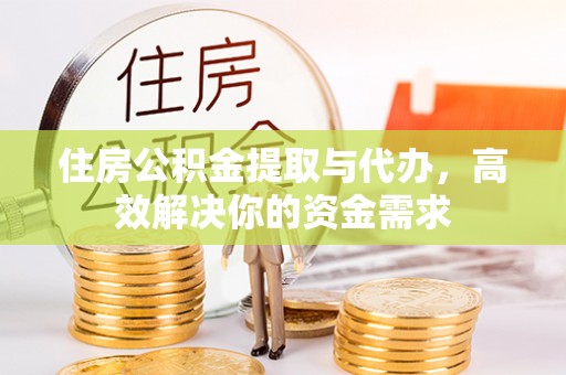 荣昌住房公积金提取与代办，高效解决你的资金需求