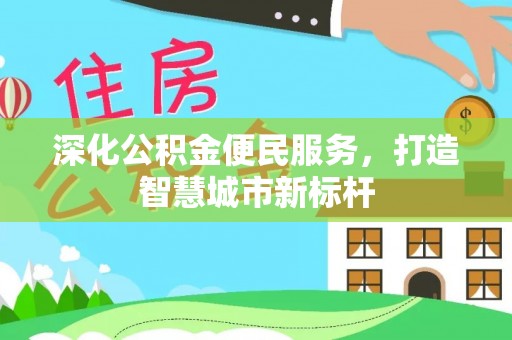 荣昌深化公积金便民服务，打造智慧城市新标杆