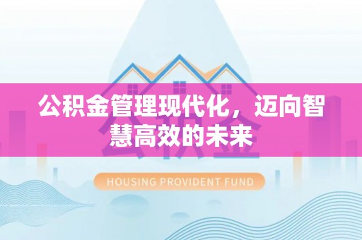 荣昌公积金管理现代化，迈向智慧高效的未来