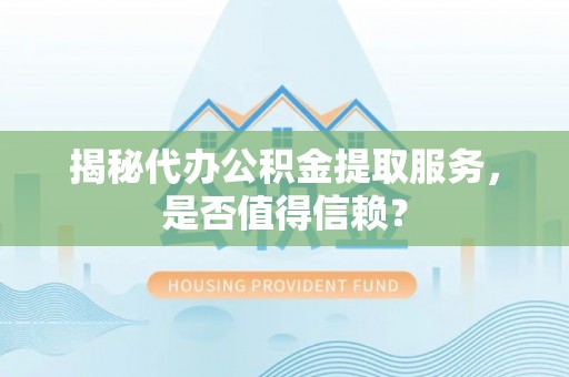 荣昌揭秘代办公积金提取服务，是否值得信赖？