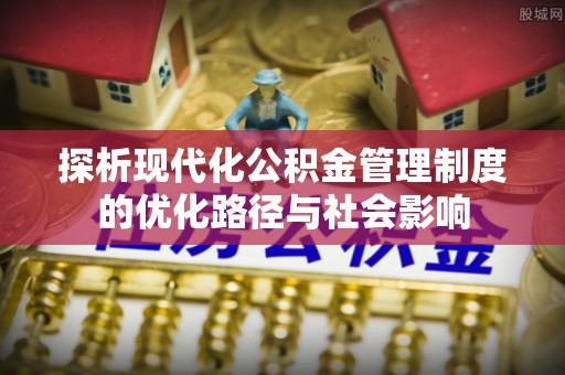 荣昌探析现代化公积金管理制度的优化路径与社会影响