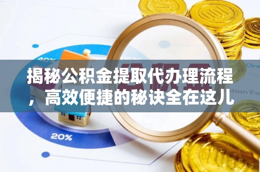 荣昌揭秘公积金提取代办理流程，高效便捷的秘诀全在这儿