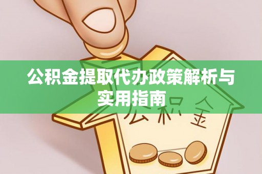 荣昌公积金提取代办政策解析与实用指南