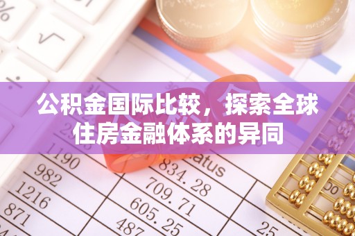 荣昌公积金国际比较，探索全球住房金融体系的异同