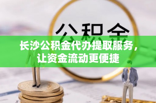 荣昌长沙公积金代办提取服务，让资金流动更便捷