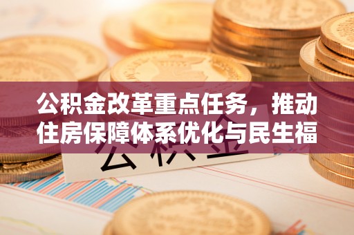 荣昌公积金改革重点任务，推动住房保障体系优化与民生福祉提升