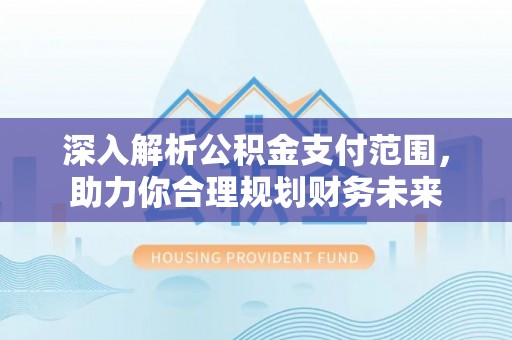 荣昌深入解析公积金支付范围，助力你合理规划财务未来