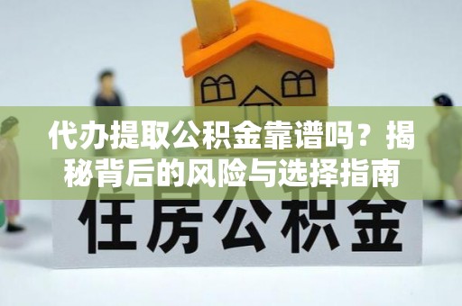荣昌代办提取公积金靠谱吗？揭秘背后的风险与选择指南