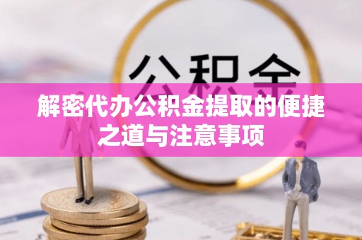 荣昌解密代办公积金提取的便捷之道与注意事项