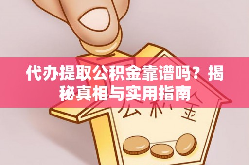 荣昌代办提取公积金靠谱吗？揭秘真相与实用指南