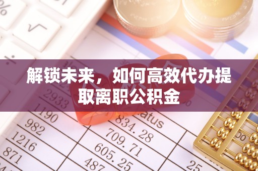 荣昌解锁未来，如何高效代办提取离职公积金
